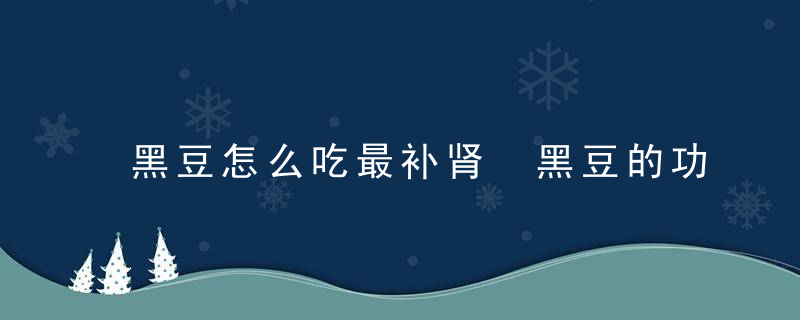 黑豆怎么吃最补肾 黑豆的功效与作用